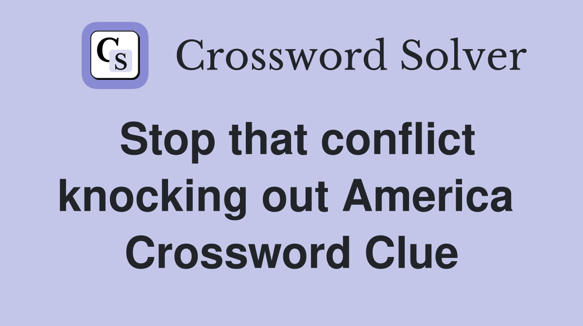 Stop that conflict knocking out America  Crossword Clue