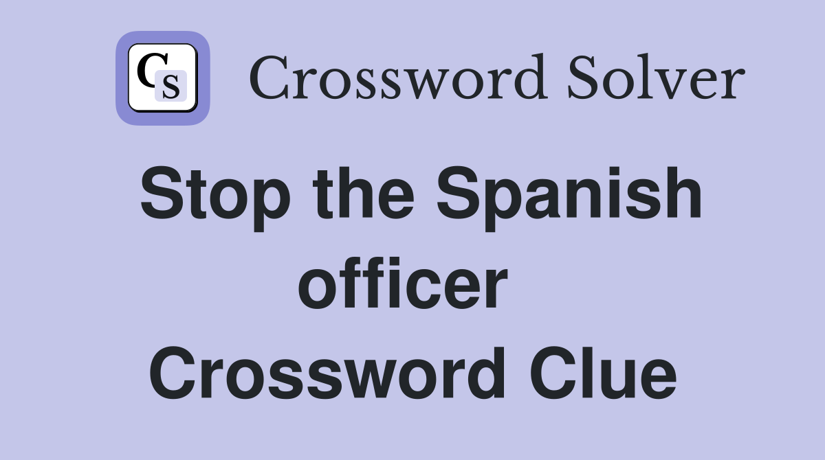 Stop the Spanish officer  Crossword Clue