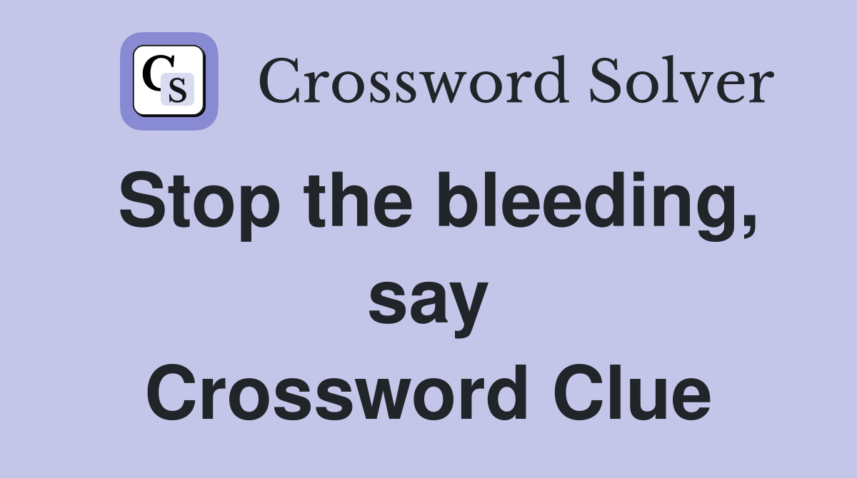 Stop the bleeding, say Crossword Clue