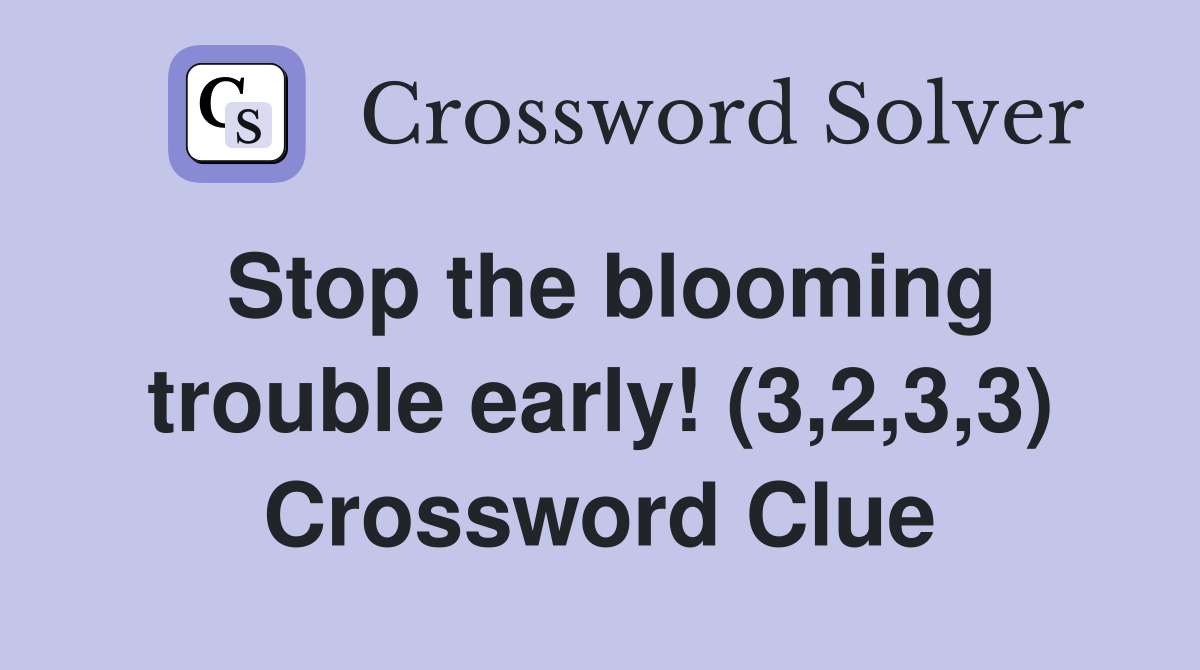 Stop the blooming trouble early! (3,2,3,3) Crossword Clue