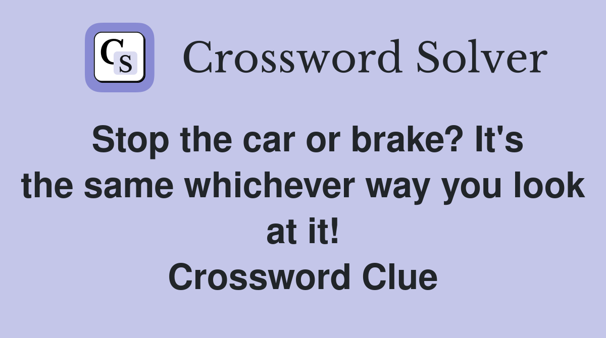 Stop the car or brake? It's the same whichever way you look at it! Crossword Clue