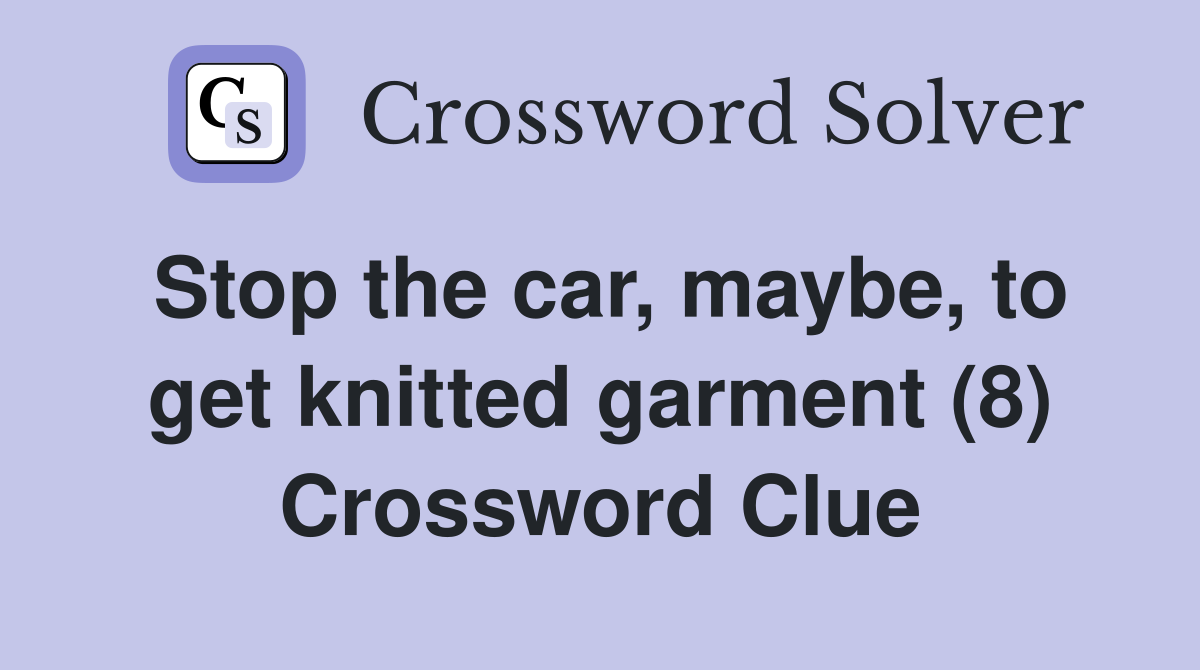 Stop the car, maybe, to get knitted garment (8) Crossword Clue