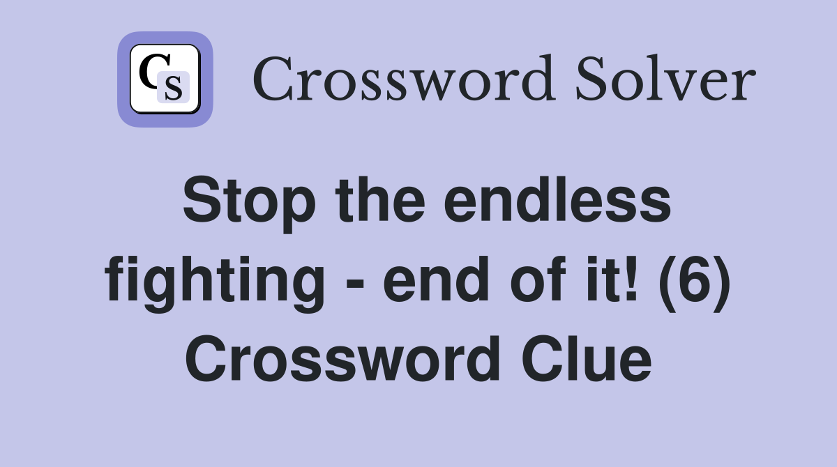 Stop the endless fighting - end of it! (6) Crossword Clue