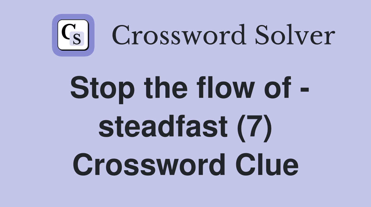 Stop the flow of - steadfast (7) Crossword Clue