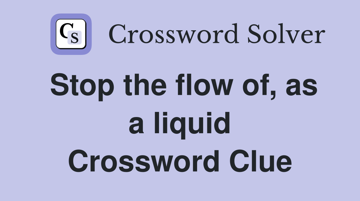 Stop the flow of, as a liquid Crossword Clue
