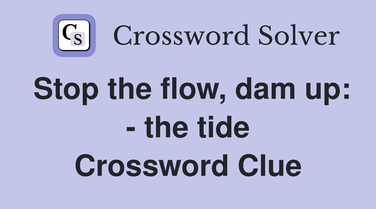 Stop the flow, dam up: - the tide Crossword Clue