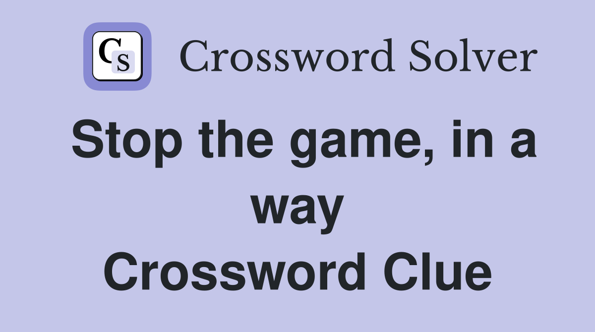 Stop the game, in a way Crossword Clue