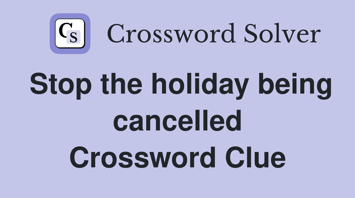 Stop the holiday being cancelled Crossword Clue