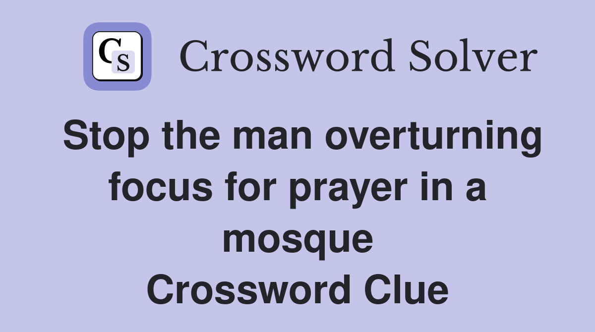 Stop the man overturning focus for prayer in a mosque Crossword Clue
