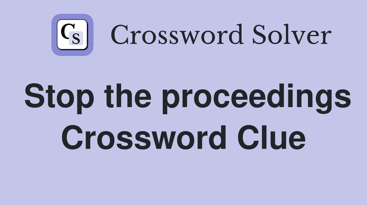 Stop the proceedings Crossword Clue