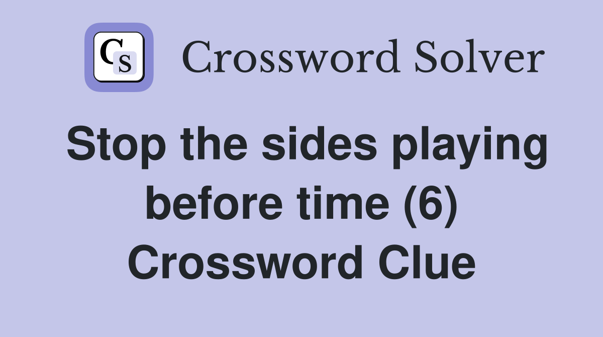 Stop the sides playing before time (6) Crossword Clue
