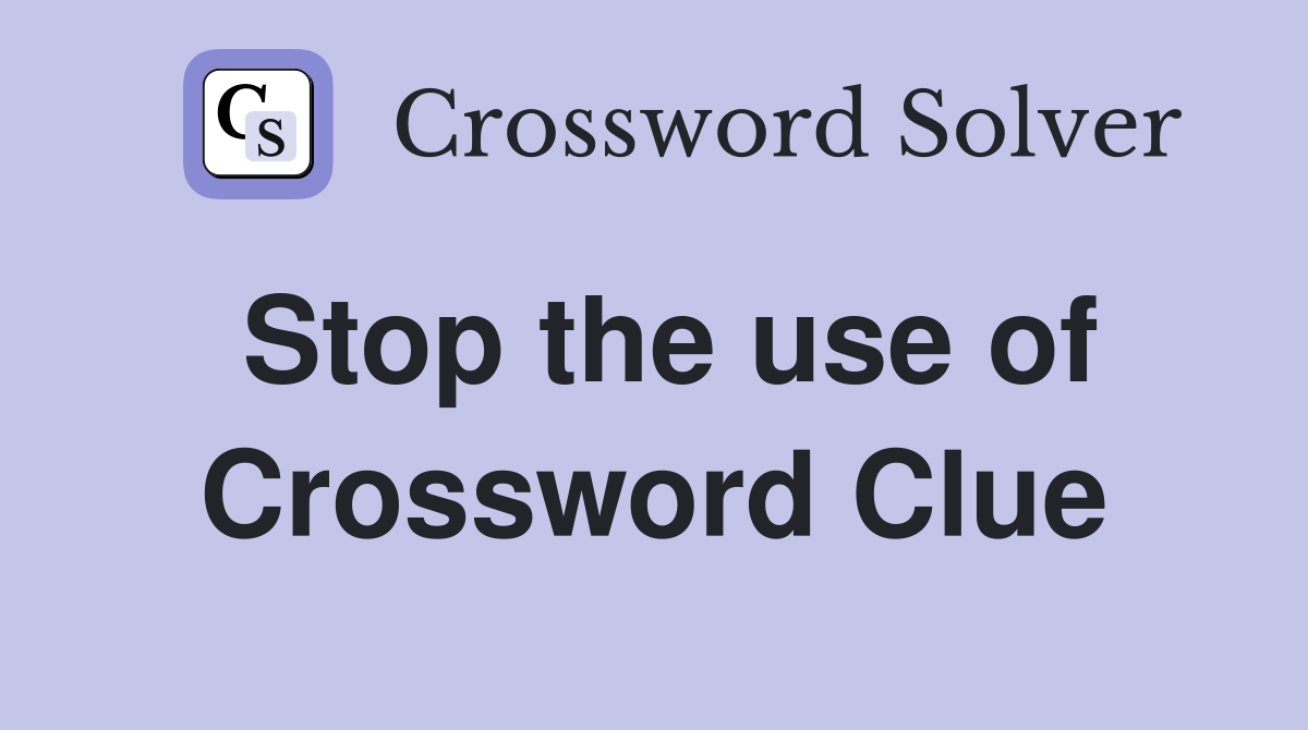 Stop the use of Crossword Clue