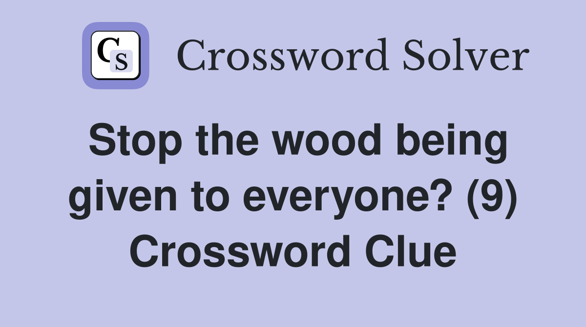 Stop the wood being given to everyone? (9) Crossword Clue