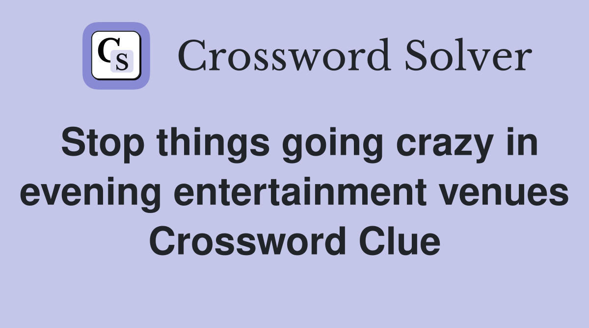 Stop things going crazy in evening entertainment venues Crossword Clue