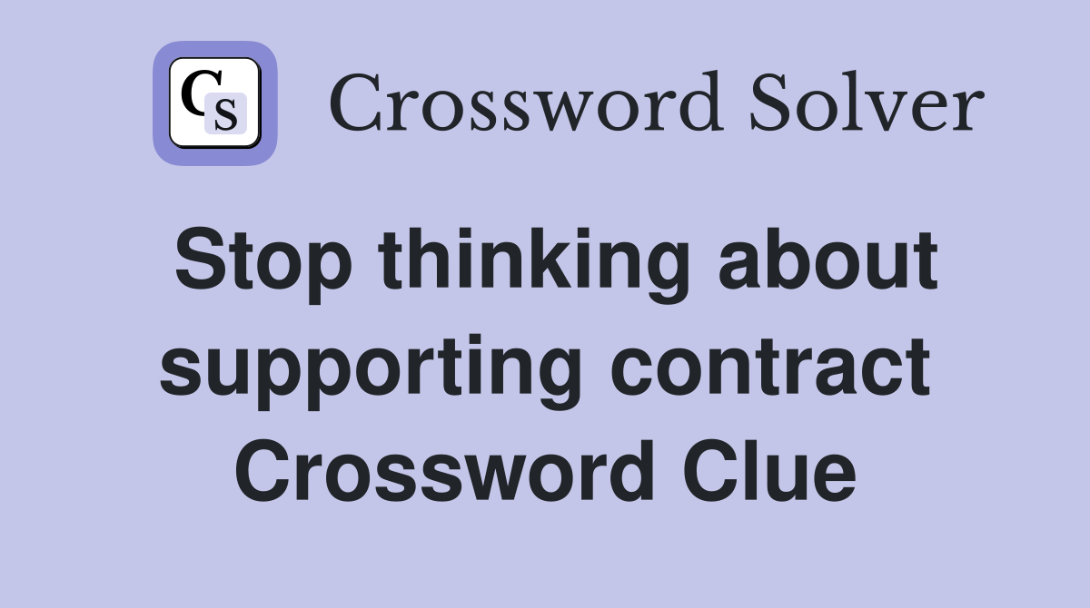 Stop thinking about supporting contract Crossword Clue