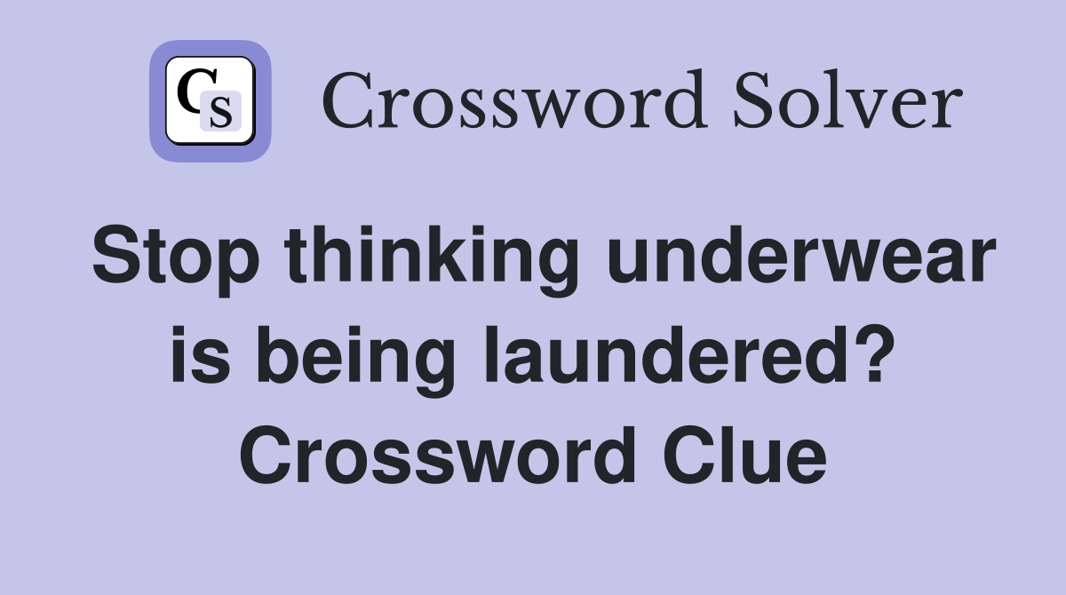 Stop thinking underwear is being laundered? Crossword Clue