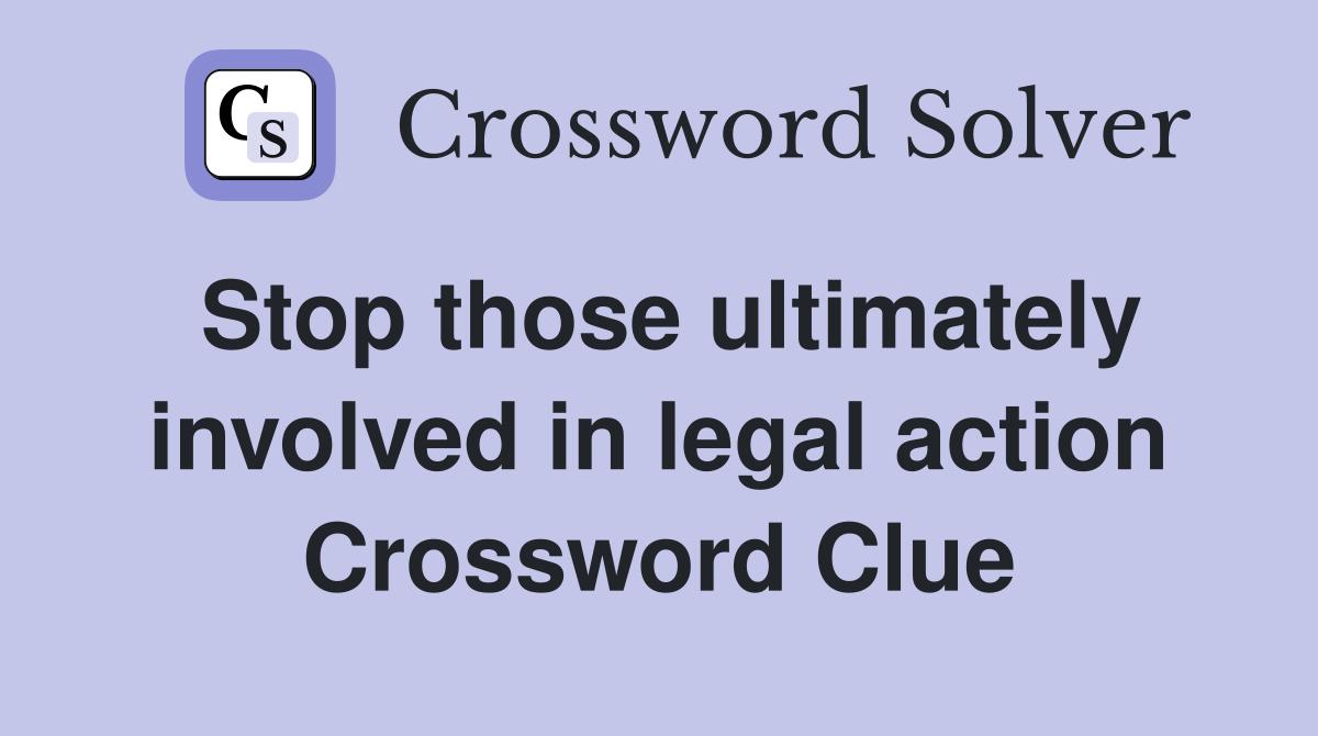 Stop those ultimately involved in legal action Crossword Clue