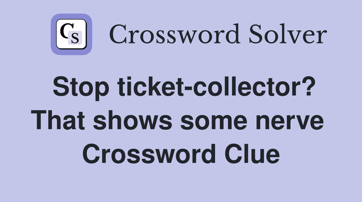 Stop ticket-collector? That shows some nerve  Crossword Clue