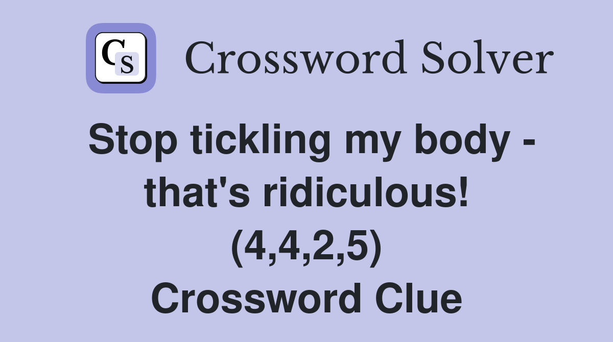 Stop tickling my body - that's ridiculous! (4,4,2,5) Crossword Clue
