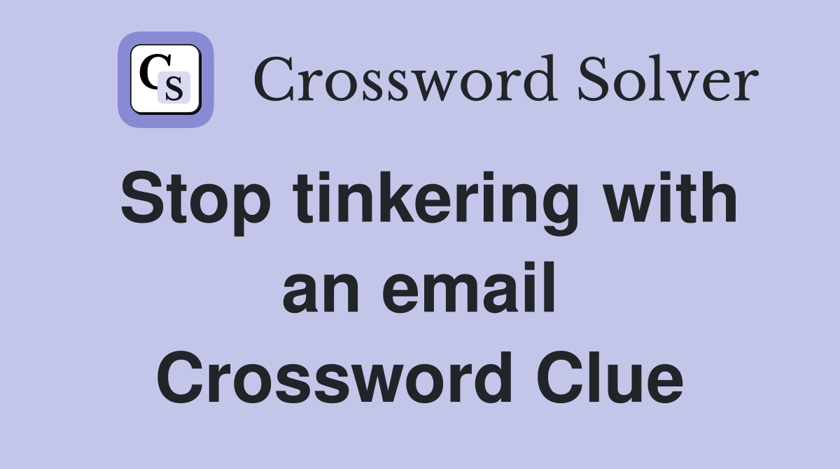 Stop tinkering with an email Crossword Clue