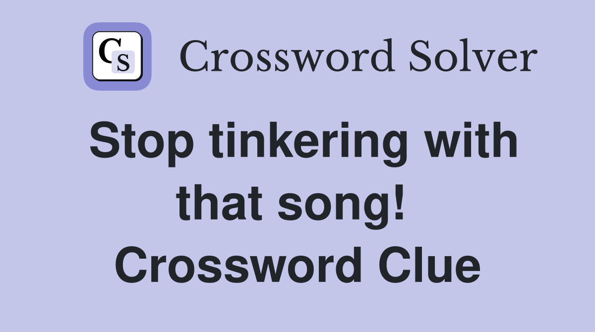 Stop tinkering with that song!  Crossword Clue