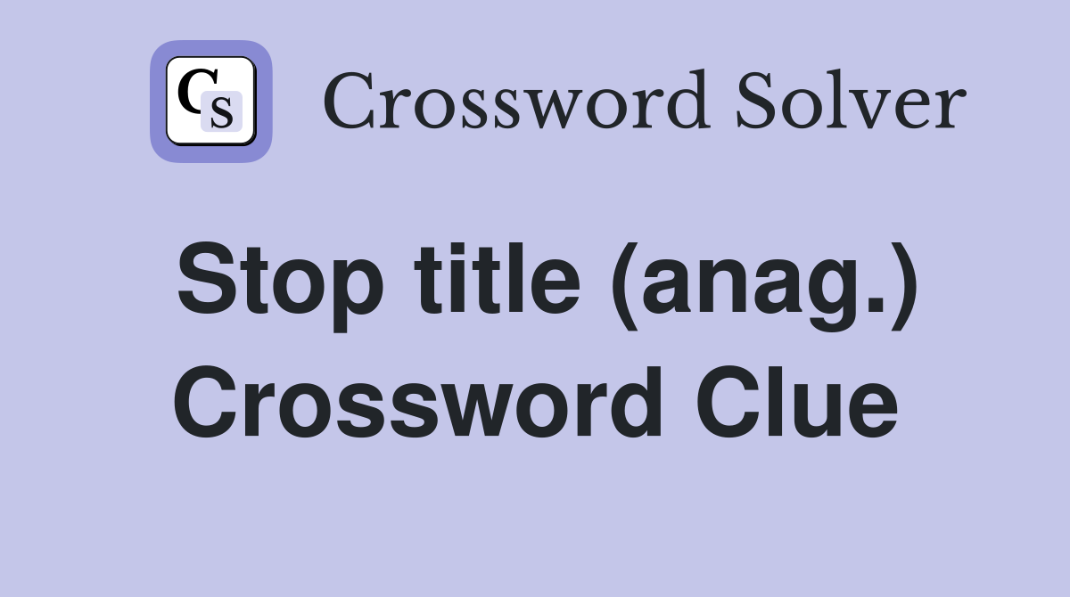 Stop title (anag.) Crossword Clue