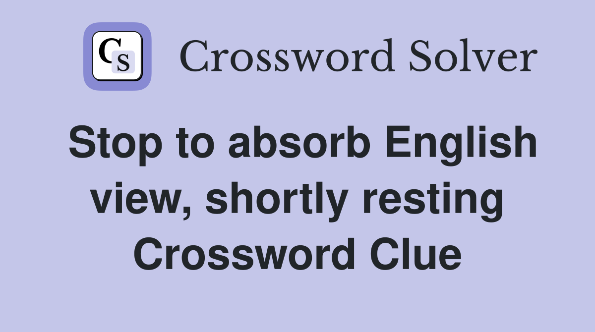Stop to absorb English view, shortly resting Crossword Clue