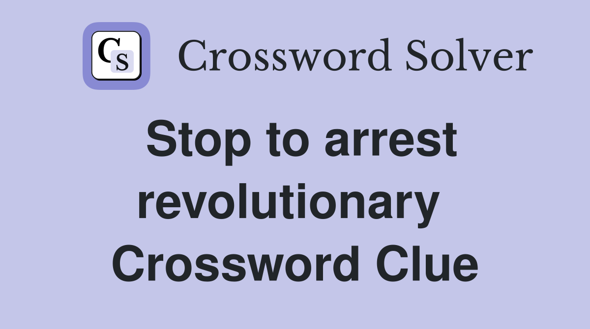 Stop to arrest revolutionary  Crossword Clue