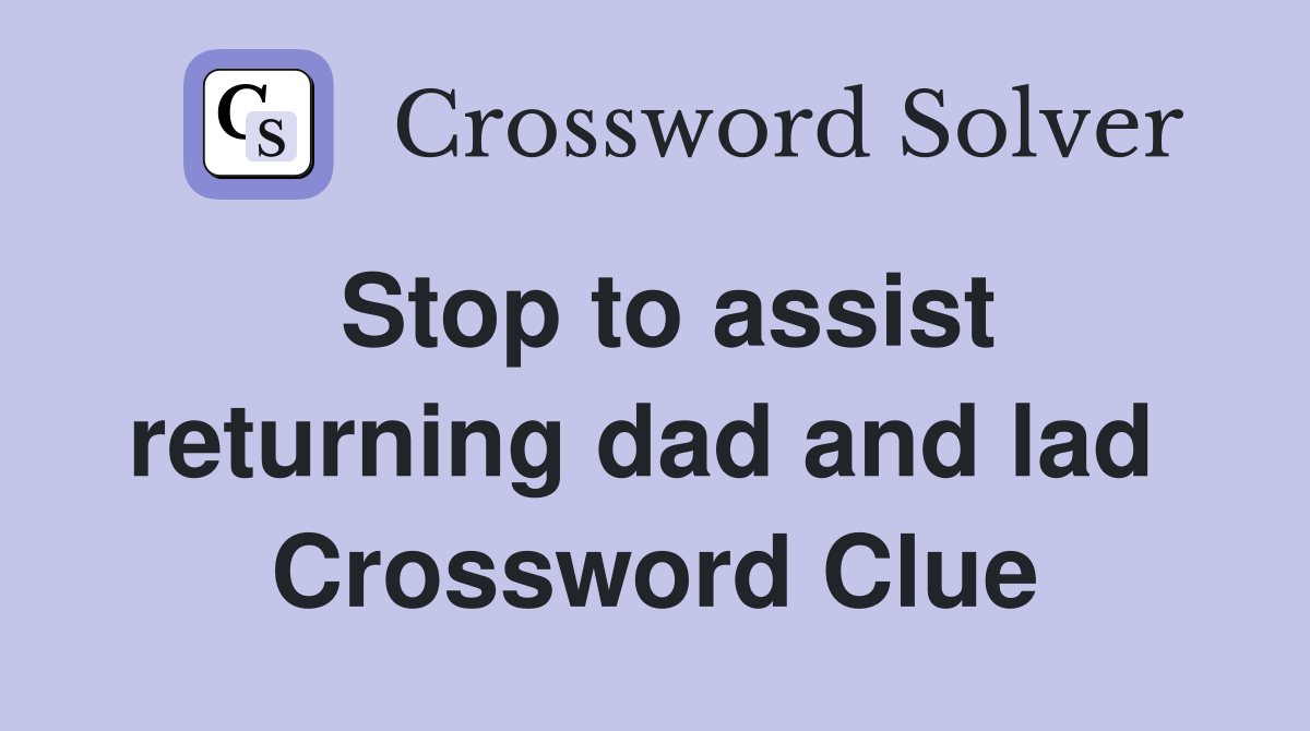 Stop to assist returning dad and lad  Crossword Clue
