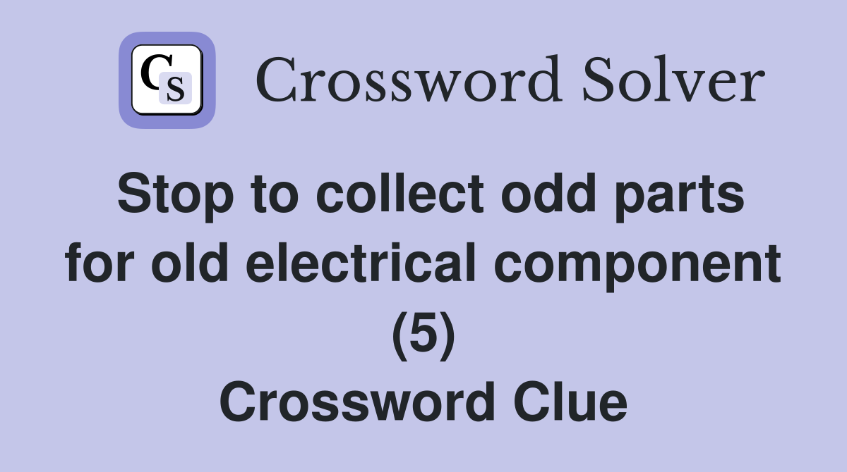 Stop to collect odd parts for old electrical component (5) Crossword Clue