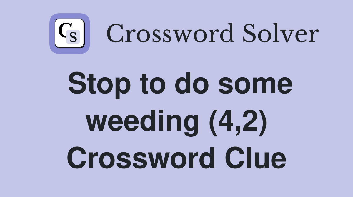 Stop to do some weeding (4,2) Crossword Clue