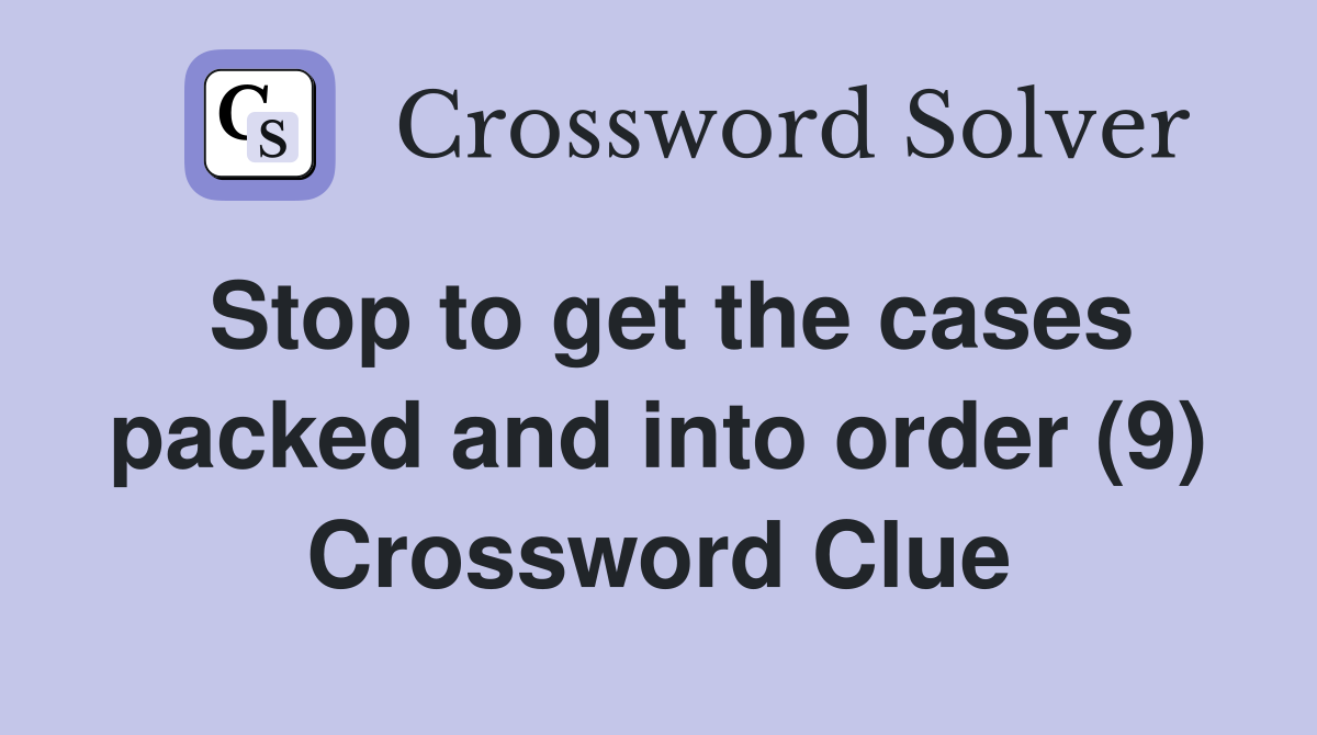 Stop to get the cases packed and into order (9) Crossword Clue