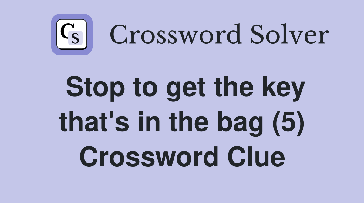 Stop to get the key that's in the bag (5) Crossword Clue