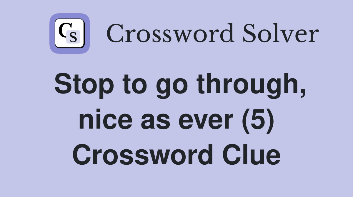 Stop to go through, nice as ever (5) Crossword Clue