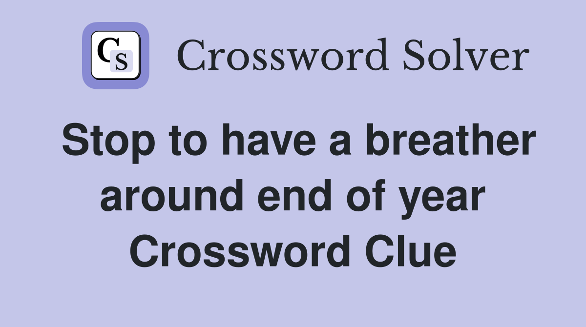 Stop to have a breather around end of year Crossword Clue