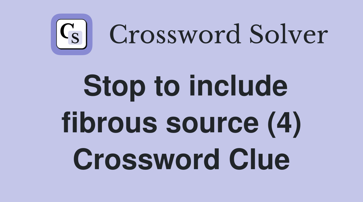 Stop to include fibrous source (4) Crossword Clue