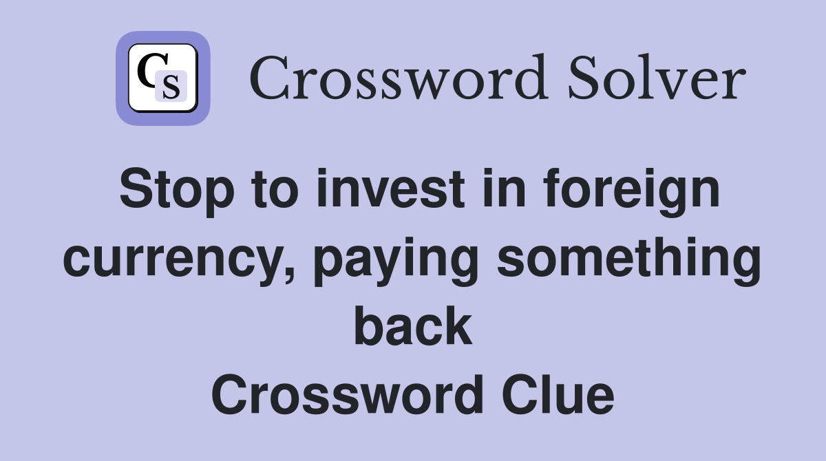 Stop to invest in foreign currency, paying something back Crossword Clue