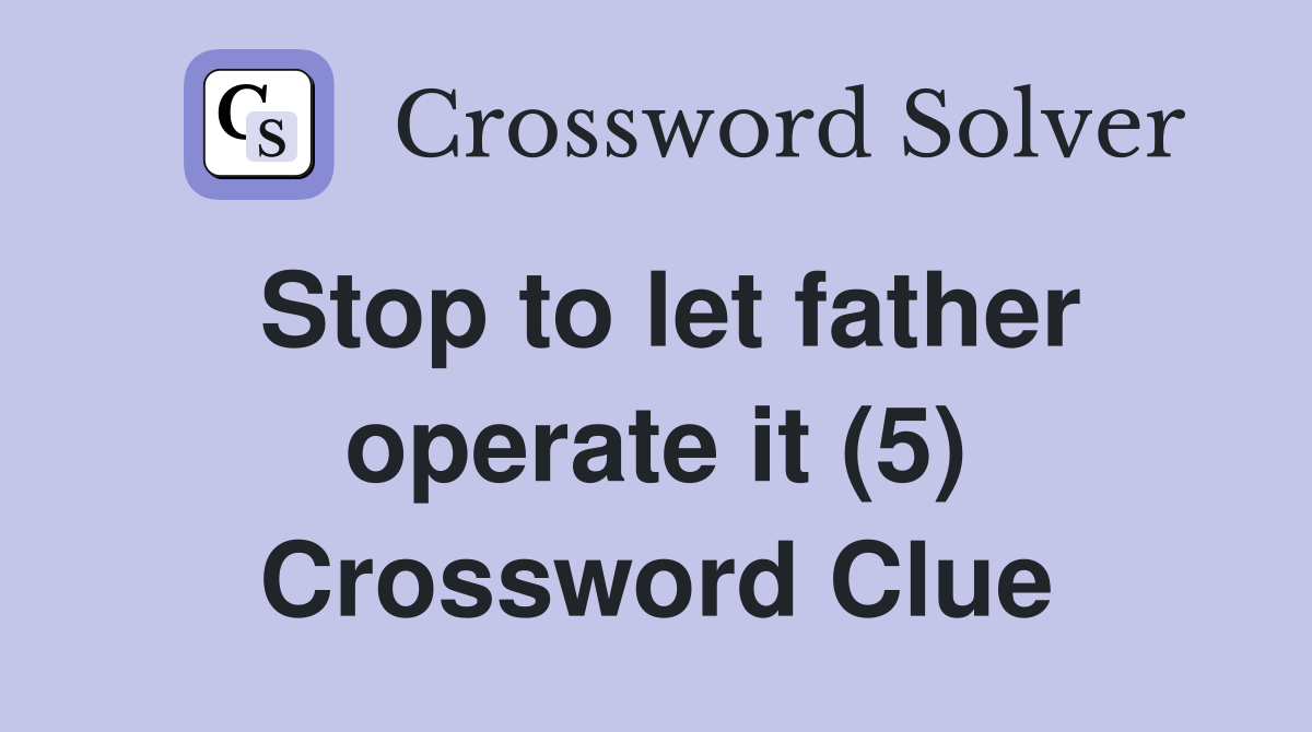 Stop to let father operate it (5) Crossword Clue