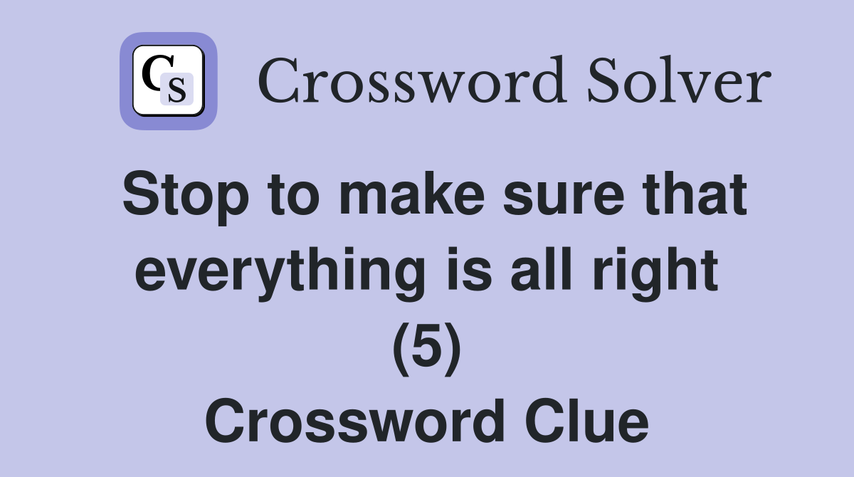 Stop to make sure that everything is all right (5) Crossword Clue