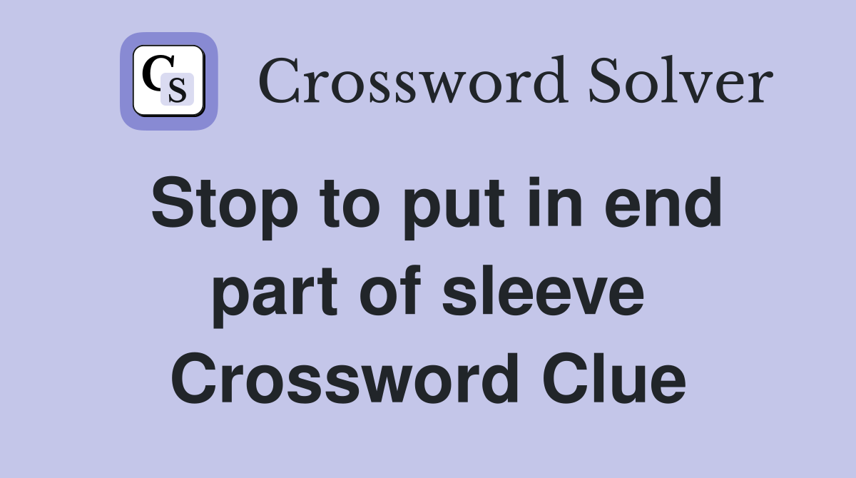 Stop to put in end part of sleeve Crossword Clue