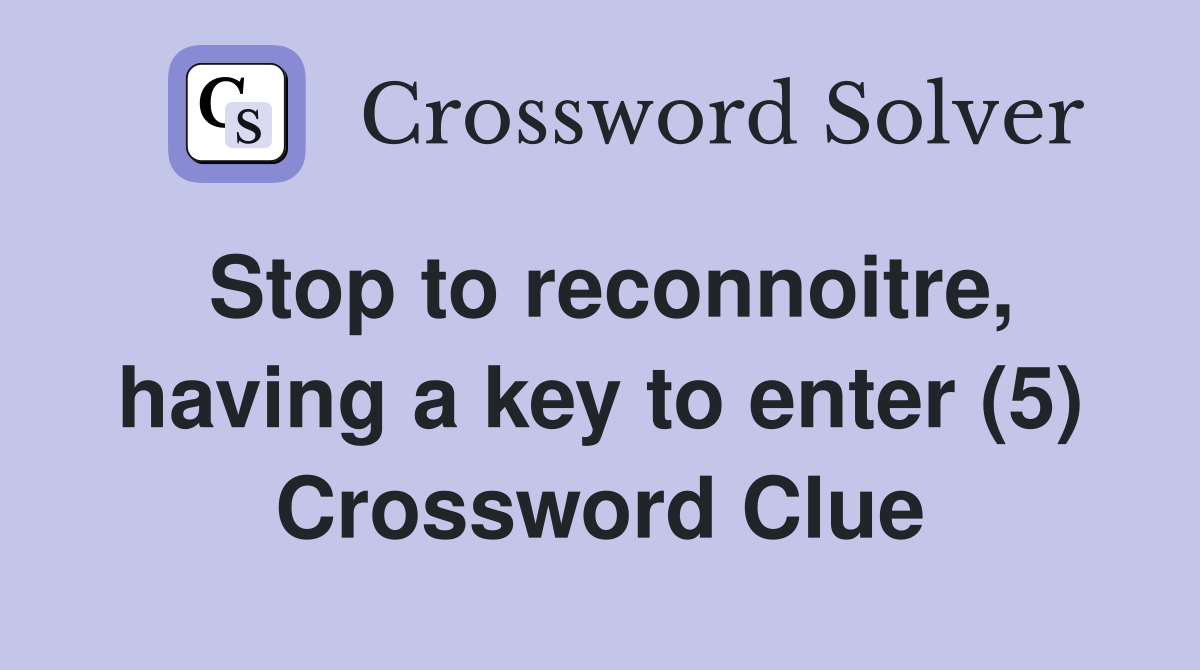 Stop to reconnoitre, having a key to enter (5) Crossword Clue