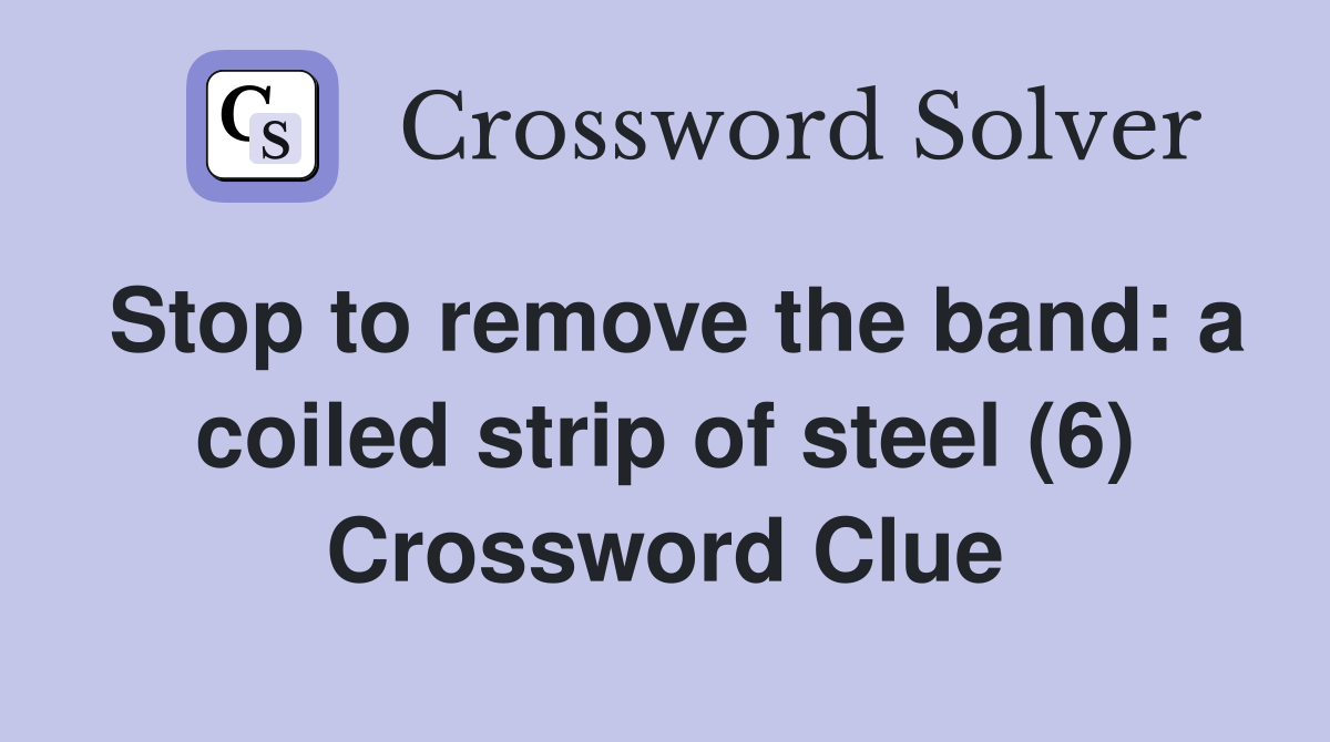 Stop to remove the band: a coiled strip of steel (6) Crossword Clue