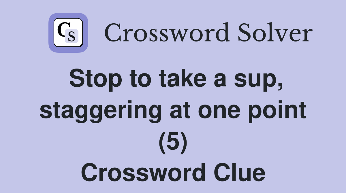 Stop to take a sup, staggering at one point (5) Crossword Clue