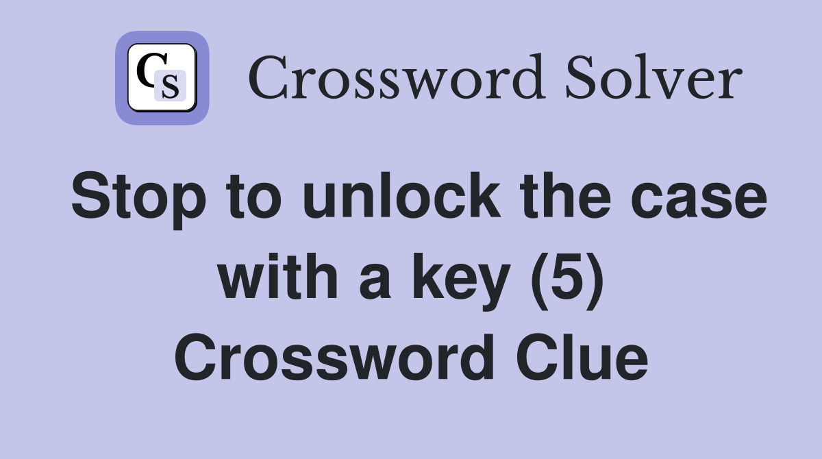Stop to unlock the case with a key (5) Crossword Clue