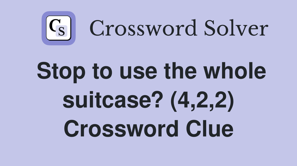 Stop to use the whole suitcase? (4,2,2) Crossword Clue