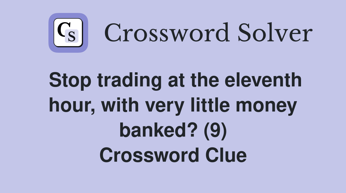 Stop trading at the eleventh hour, with very little money banked? (9) Crossword Clue