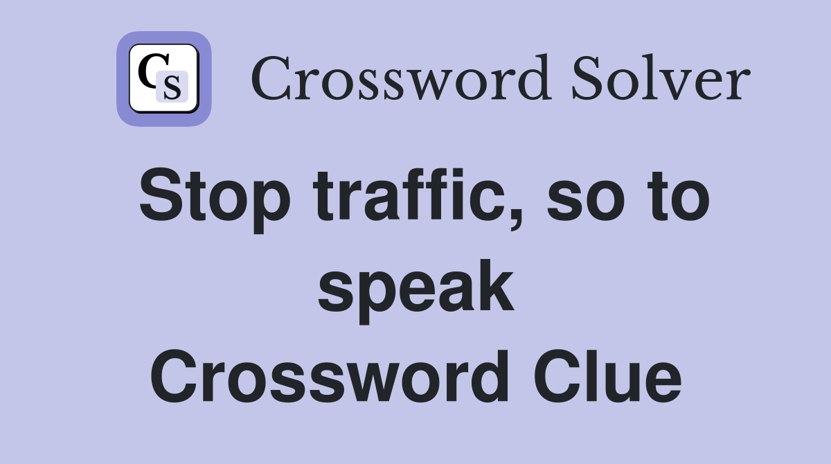 Stop traffic, so to speak Crossword Clue
