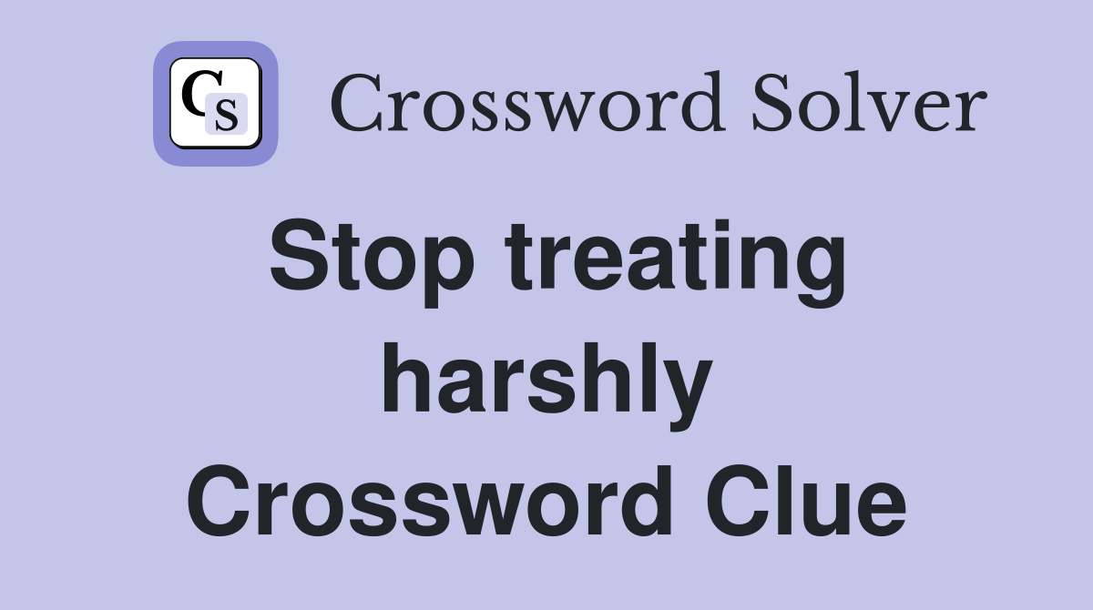 Stop treating harshly Crossword Clue