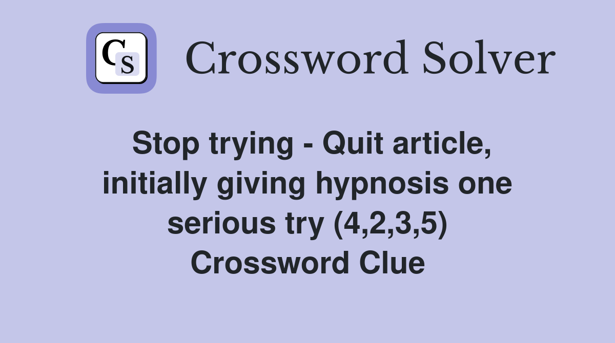 Stop trying - Quit article, initially giving hypnosis one serious try (4,2,3,5) Crossword Clue