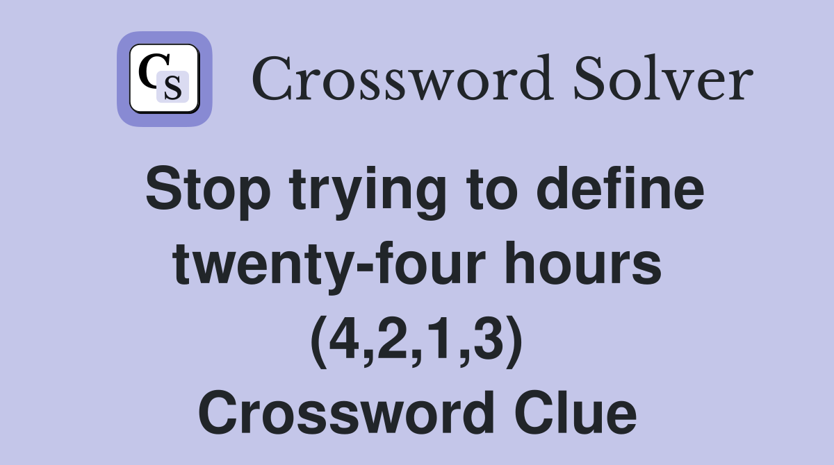 Stop trying to define twenty-four hours (4,2,1,3) Crossword Clue
